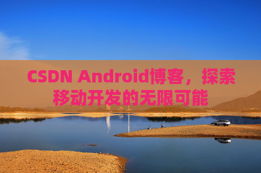 CSDN Android博客，探索移动开发的无限可能